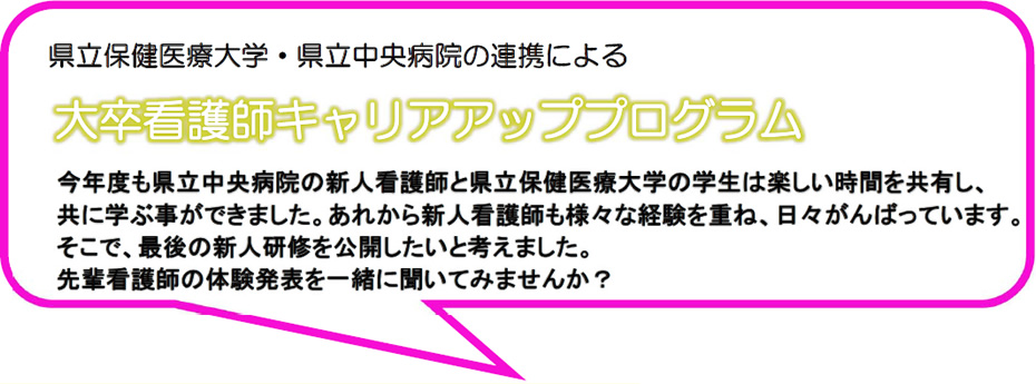 県立保健医療大学・県立中央病院の連携による 大卒看護師キャリアアッププログラム 今年度も県立中央病院の新人看護師と県立保健医療大学の学生は楽しい時間を共有し、共に学ぶ事ができました。あれから新人看護師も様々な経験を重ね、日々がんばっています。そこで、最後の新人研修を公開したいと考えました。先輩看護師の体験発表を一緒に聞いてみませんか?